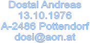 Dostal Andreas
13.10.1976
A-2486 Pottendorf
dosi@aon.at



