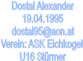 Dostal Alexander
19.04.1995
dostal95@aon.at
Verein: ASK Eichkogel 
U16 Strmer
